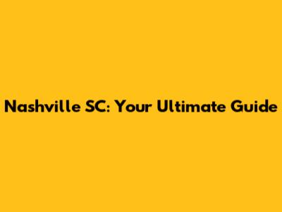 Nashville SC: Your Ultimate Guide