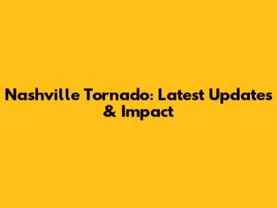 Nashville Tornado: Latest Updates & Impact