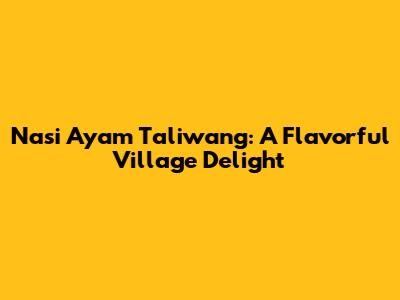 Nasi Ayam Taliwang: A Flavorful Village Delight