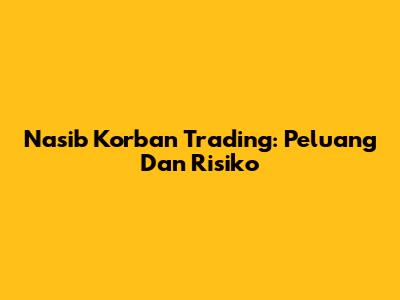 Nasib Korban Trading: Peluang Dan Risiko