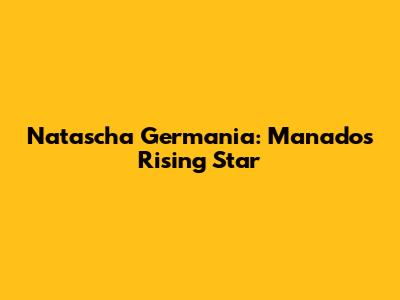 Natascha Germania: Manado's Rising Star