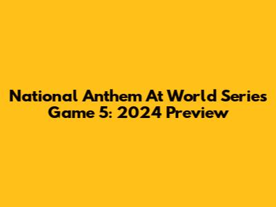 National Anthem At World Series Game 5: 2024 Preview
