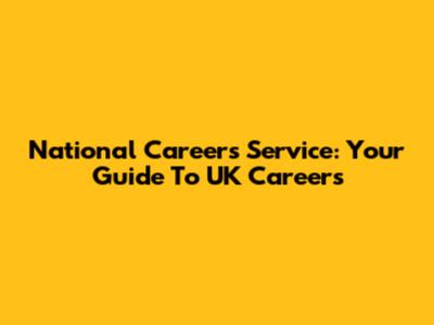 National Careers Service: Your Guide To UK Careers