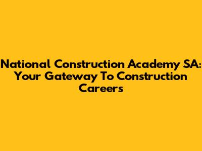 National Construction Academy SA: Your Gateway To Construction Careers