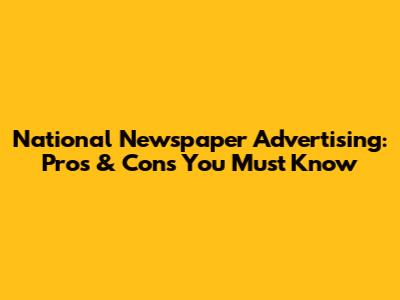 National Newspaper Advertising: Pros & Cons You Must Know
