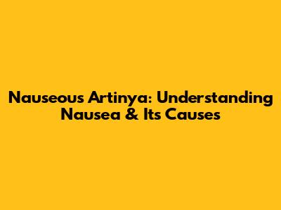 Nauseous Artinya: Understanding Nausea & Its Causes