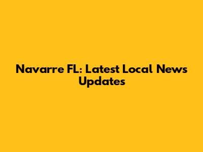 Navarre FL: Latest Local News Updates