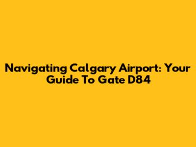 Navigating Calgary Airport: Your Guide To Gate D84