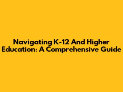 Navigating K-12 And Higher Education: A Comprehensive Guide