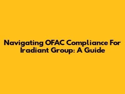 Navigating OFAC Compliance For Iradiant Group: A Guide