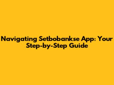 Navigating Setbobankse App: Your Step-by-Step Guide