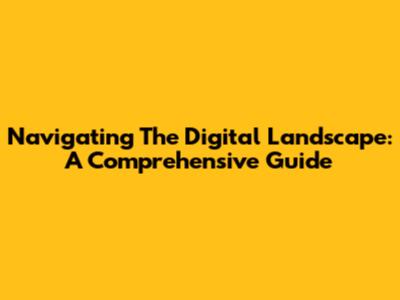 Navigating The Digital Landscape: A Comprehensive Guide