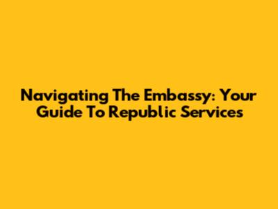 Navigating The Embassy: Your Guide To Republic Services