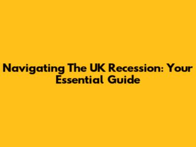 Navigating The UK Recession: Your Essential Guide