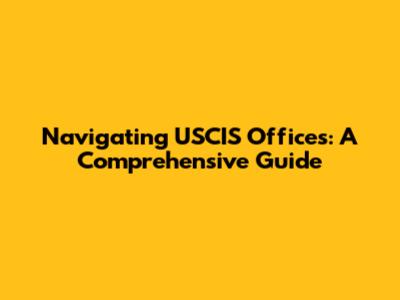 Navigating USCIS Offices: A Comprehensive Guide