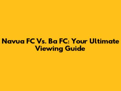 Navua FC Vs. Ba FC: Your Ultimate Viewing Guide