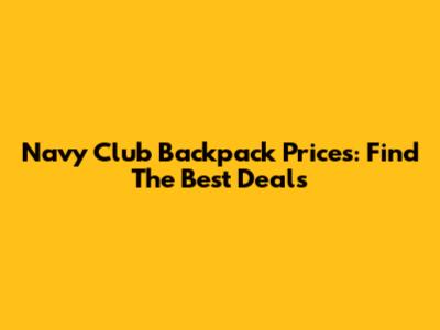 Navy Club Backpack Prices: Find The Best Deals