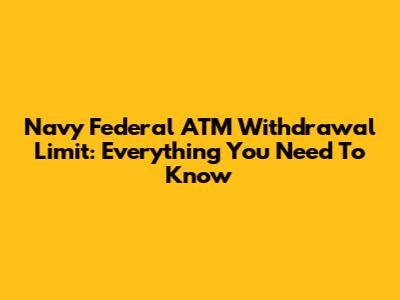 Navy Federal ATM Withdrawal Limit: Everything You Need To Know