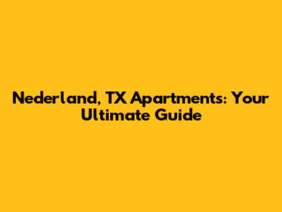 Nederland, TX Apartments: Your Ultimate Guide