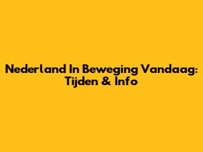 Nederland In Beweging Vandaag: Tijden & Info