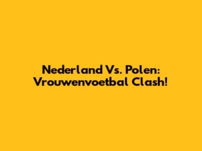 Nederland Vs. Polen: Vrouwenvoetbal Clash!