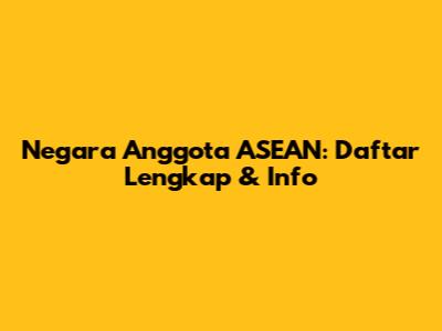Negara Anggota ASEAN: Daftar Lengkap & Info