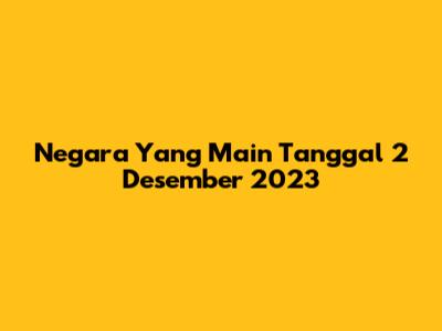 Negara Yang Main Tanggal 2 Desember 2023