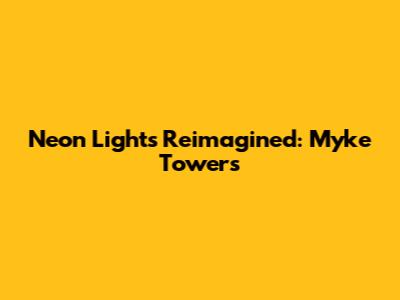 Neon Lights Reimagined: Myke Towers' 