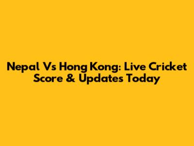 Nepal Vs Hong Kong: Live Cricket Score & Updates Today