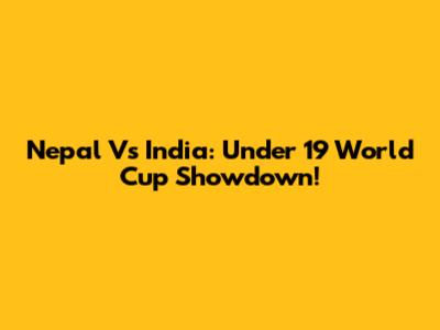 Nepal Vs India: Under 19 World Cup Showdown!