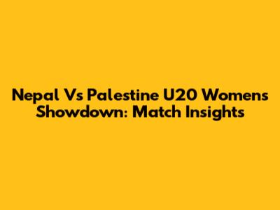Nepal Vs Palestine U20 Women's Showdown: Match Insights