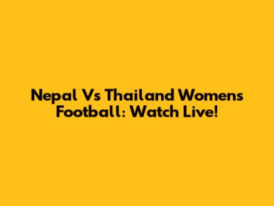 Nepal Vs Thailand Women's Football: Watch Live!