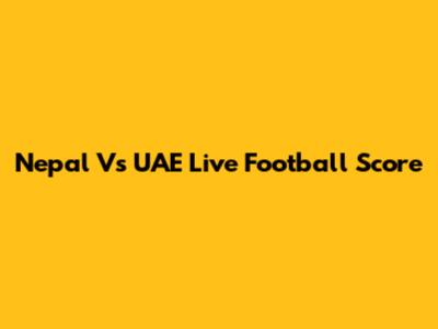 Nepal Vs UAE Live Football Score