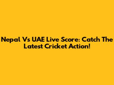 Nepal Vs UAE Live Score: Catch The Latest Cricket Action!