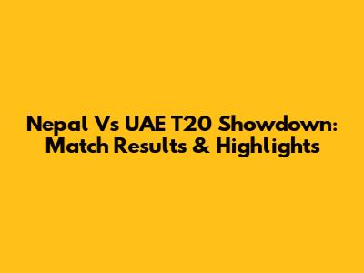 Nepal Vs UAE T20 Showdown: Match Results & Highlights