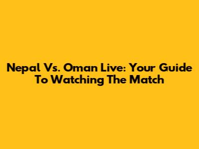 Nepal Vs. Oman Live: Your Guide To Watching The Match