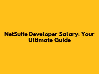 NetSuite Developer Salary: Your Ultimate Guide
