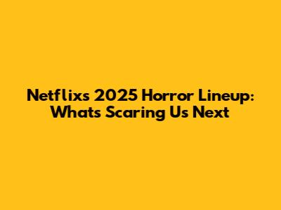 Netflix's 2025 Horror Lineup: What's Scaring Us Next