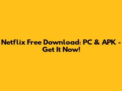 Netflix Free Download: PC & APK - Get It Now!