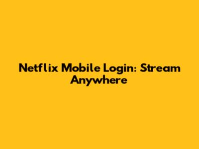 Netflix Mobile Login: Stream Anywhere