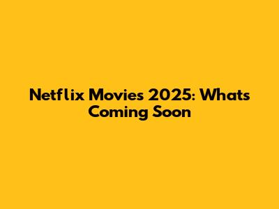 Netflix Movies 2025: What's Coming Soon