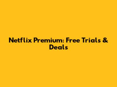 Netflix Premium: Free Trials & Deals