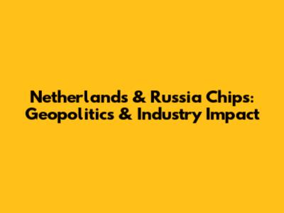 Netherlands & Russia Chips: Geopolitics & Industry Impact