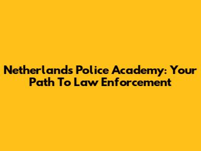 Netherlands Police Academy: Your Path To Law Enforcement