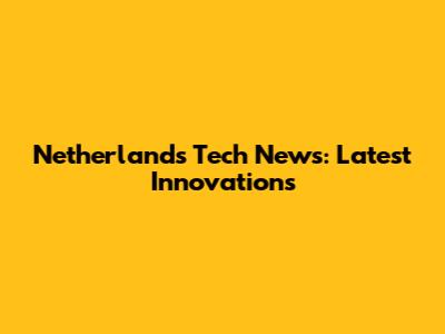 Netherlands Tech News: Latest Innovations