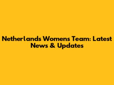 Netherlands Women's Team: Latest News & Updates