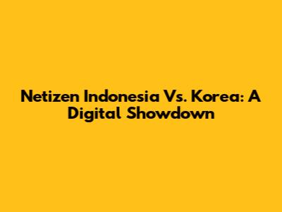 Netizen Indonesia Vs. Korea: A Digital Showdown