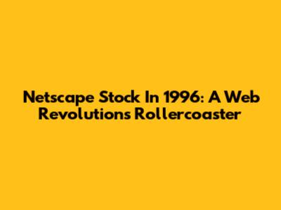 Netscape Stock In 1996: A Web Revolution's Rollercoaster