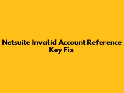 Netsuite Invalid Account Reference Key Fix