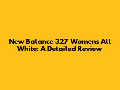 New Balance 327 Women's All White: A Detailed Review